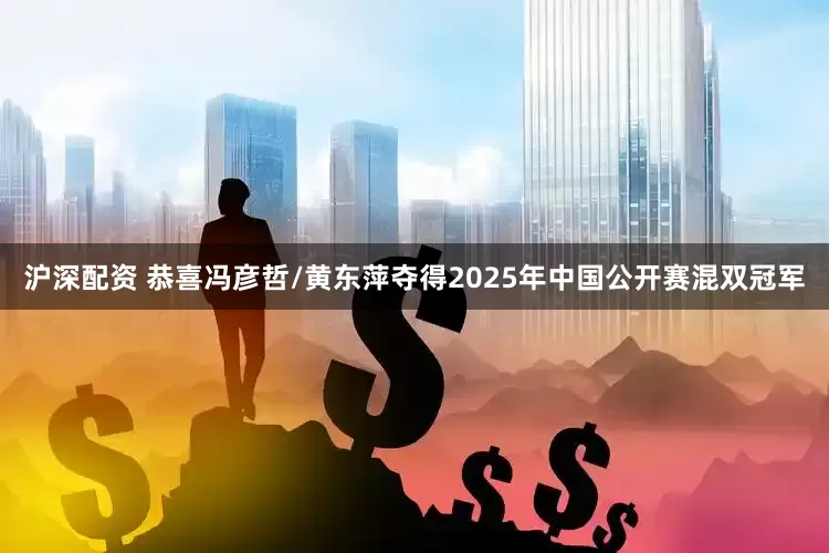 沪深配资 恭喜冯彦哲/黄东萍夺得2025年中国公开赛混双冠军
