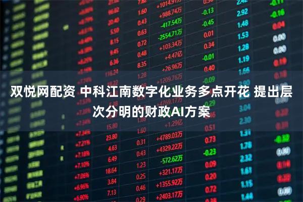 双悦网配资 中科江南数字化业务多点开花 提出层次分明的财政AI方案