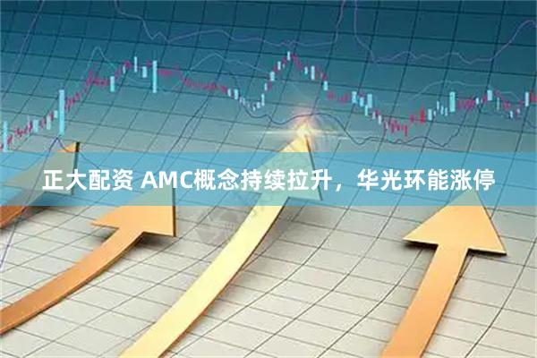 正大配资 AMC概念持续拉升，华光环能涨停