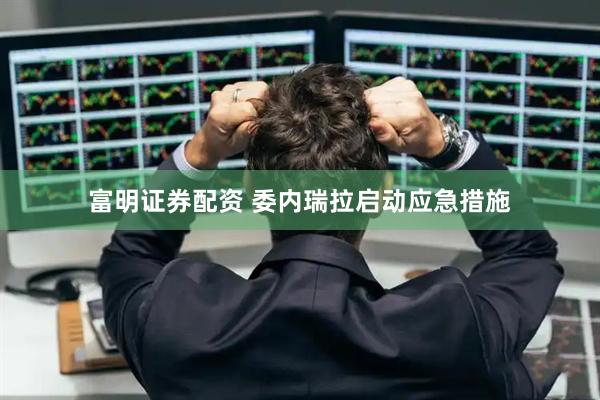 富明证券配资 委内瑞拉启动应急措施